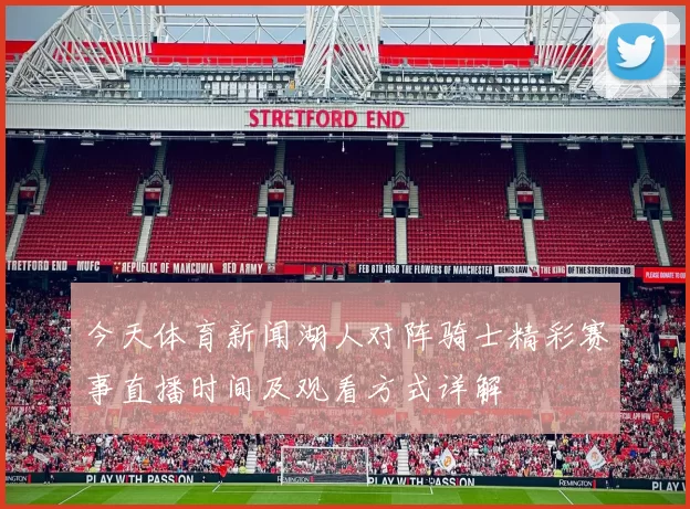 今天体育新闻湖人对阵骑士精彩赛事直播时间及观看方式详解