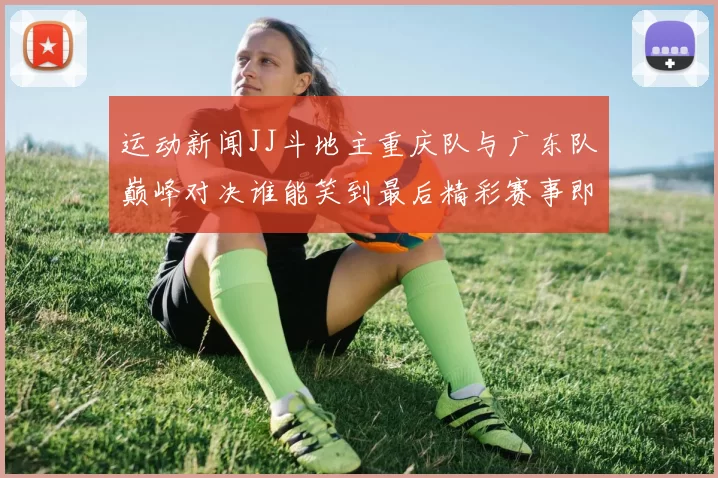 运动新闻JJ斗地主重庆队与广东队巅峰对决谁能笑到最后精彩赛事即将上演